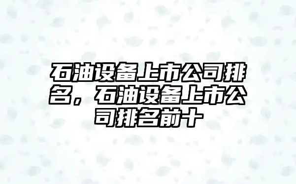石油設備上市公司排名，石油設備上市公司排名前十
