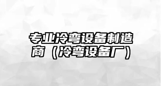 專(zhuān)業(yè)冷彎設備制造商（冷彎設備廠(chǎng)）