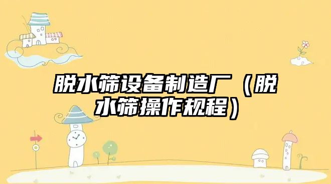 脫水篩設備制造廠(chǎng)（脫水篩操作規程）