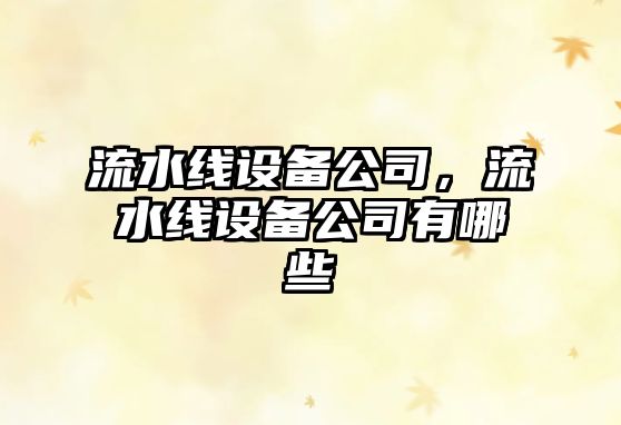 流水線(xiàn)設備公司，流水線(xiàn)設備公司有哪些