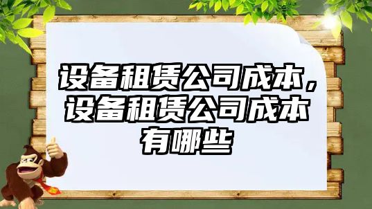 設備租賃公司成本，設備租賃公司成本有哪些