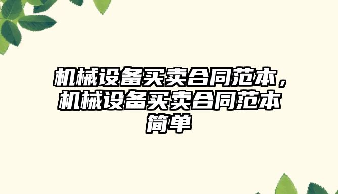 機械設備買(mǎi)賣(mài)合同范本，機械設備買(mǎi)賣(mài)合同范本簡(jiǎn)單