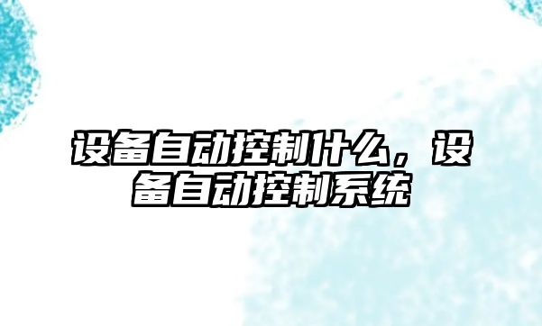 設備自動(dòng)控制什么，設備自動(dòng)控制系統