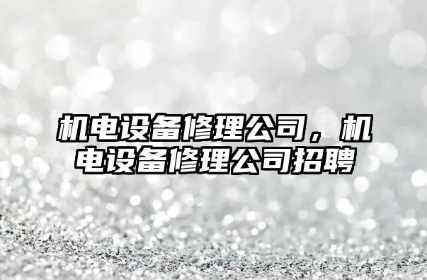 機電設備修理公司，機電設備修理公司招聘