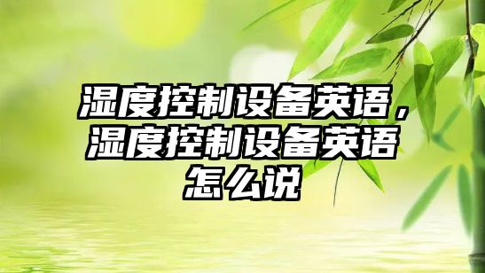 濕度控制設備英語(yǔ)，濕度控制設備英語(yǔ)怎么說(shuō)