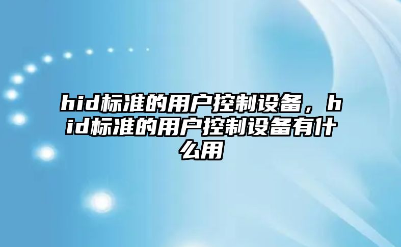 hid標準的用戶(hù)控制設備，hid標準的用戶(hù)控制設備有什么用