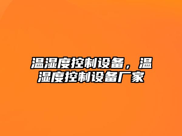 溫濕度控制設備，溫濕度控制設備廠(chǎng)家