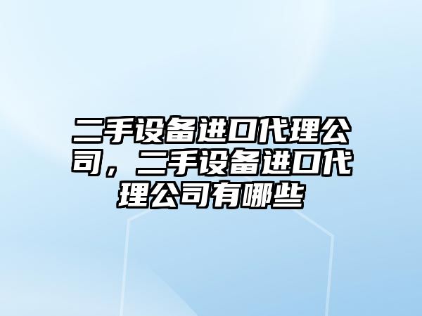 二手設備進(jìn)口代理公司，二手設備進(jìn)口代理公司有哪些