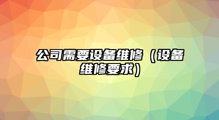 公司需要設備維修（設備維修要求）