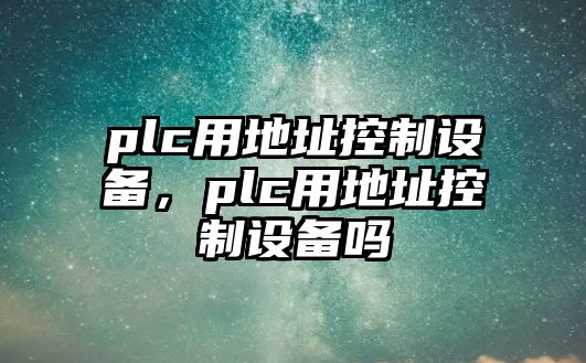 plc用地址控制設備，plc用地址控制設備嗎