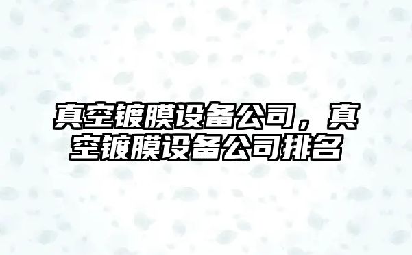 真空鍍膜設備公司，真空鍍膜設備公司排名