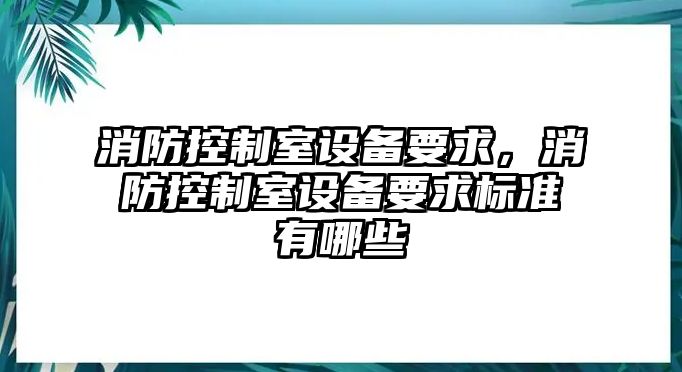 消防控制室設備要求，消防控制室設備要求標準有哪些