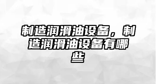 制造潤滑油設備，制造潤滑油設備有哪些