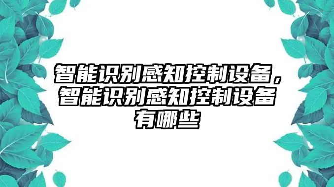 智能識別感知控制設備，智能識別感知控制設備有哪些