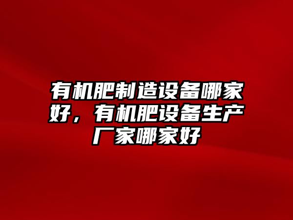 有機肥制造設備哪家好，有機肥設備生產(chǎn)廠(chǎng)家哪家好