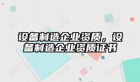 設備制造企業(yè)資質(zhì)，設備制造企業(yè)資質(zhì)證書(shū)