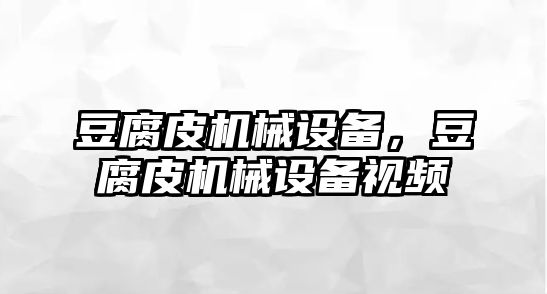 豆腐皮機械設備，豆腐皮機械設備視頻