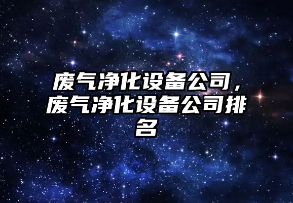 廢氣凈化設備公司，廢氣凈化設備公司排名
