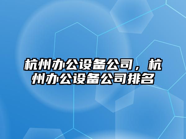 杭州辦公設備公司，杭州辦公設備公司排名