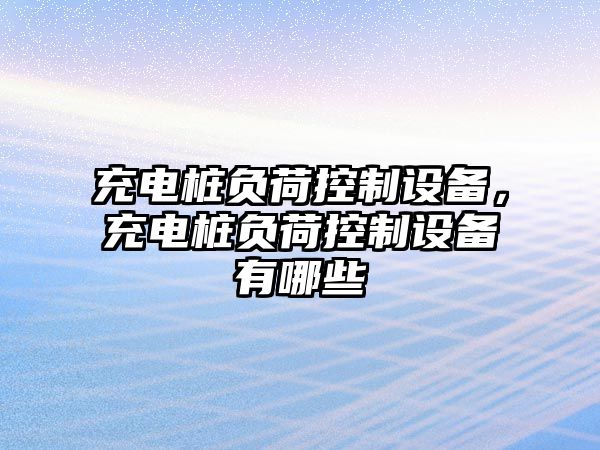 充電樁負荷控制設備，充電樁負荷控制設備有哪些