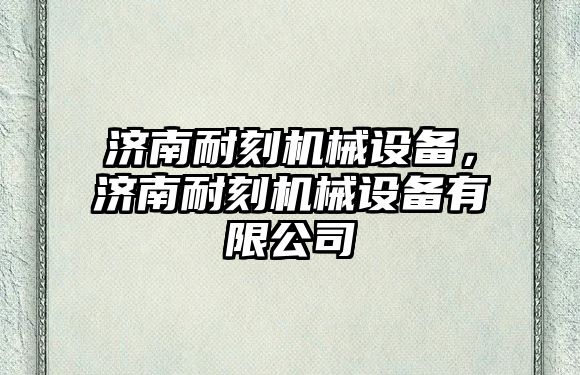 濟南耐刻機械設備，濟南耐刻機械設備有限公司