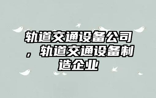軌道交通設備公司，軌道交通設備制造企業(yè)