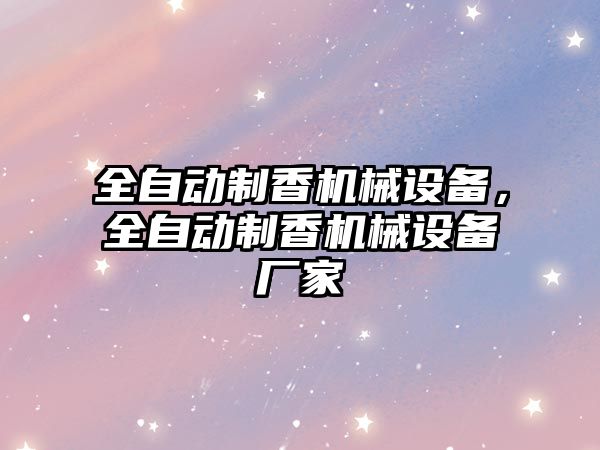 全自動(dòng)制香機械設備，全自動(dòng)制香機械設備廠(chǎng)家