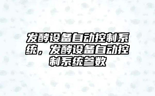 發(fā)酵設備自動(dòng)控制系統，發(fā)酵設備自動(dòng)控制系統參數