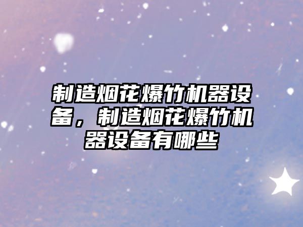 制造煙花爆竹機器設備，制造煙花爆竹機器設備有哪些