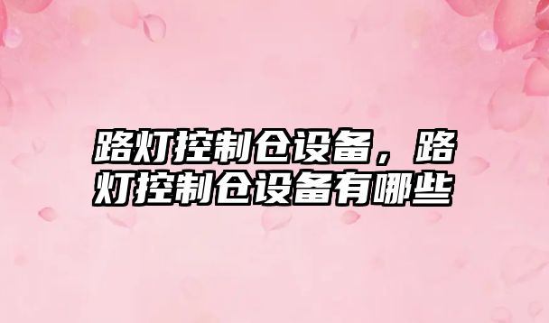 路燈控制倉設備，路燈控制倉設備有哪些