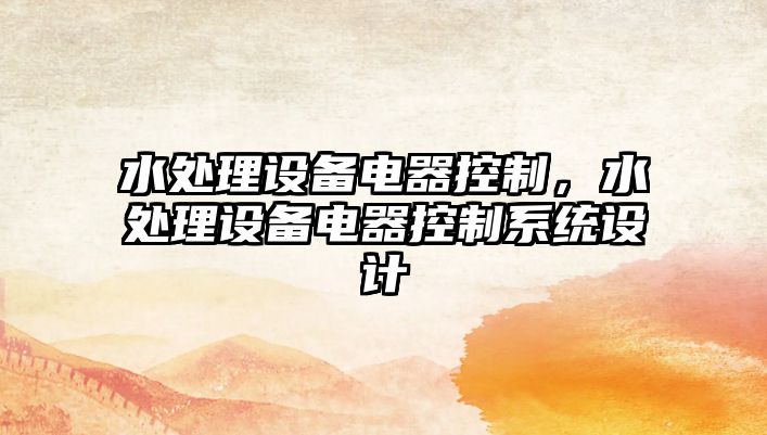 水處理設備電器控制，水處理設備電器控制系統設計
