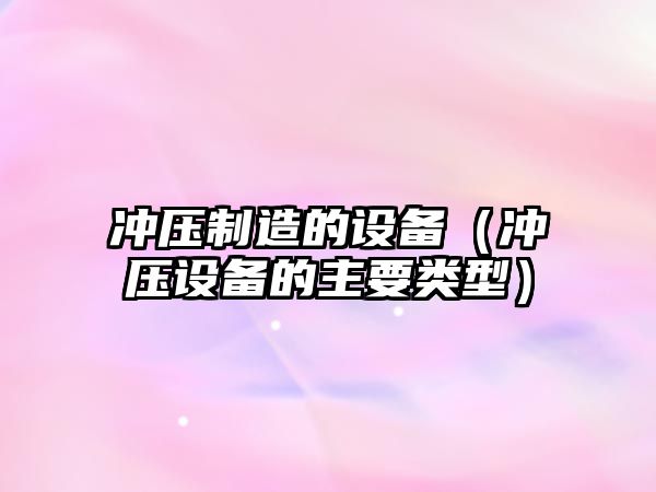 沖壓制造的設備（沖壓設備的主要類(lèi)型）