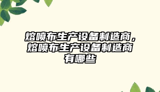 熔噴布生產(chǎn)設備制造商，熔噴布生產(chǎn)設備制造商有哪些