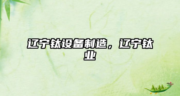 遼寧鈦設備制造，遼寧鈦業(yè)