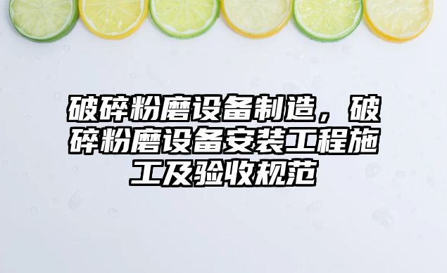 破碎粉磨設備制造，破碎粉磨設備安裝工程施工及驗收規范