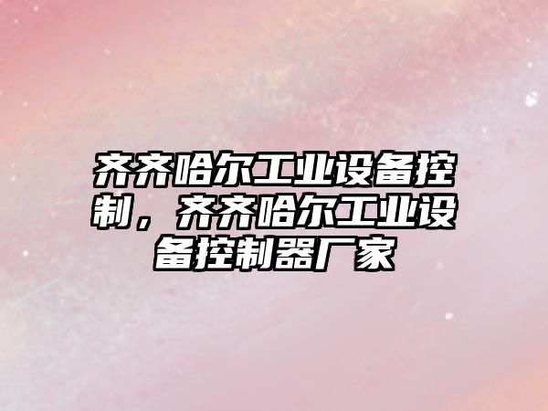 齊齊哈爾工業(yè)設備控制，齊齊哈爾工業(yè)設備控制器廠(chǎng)家