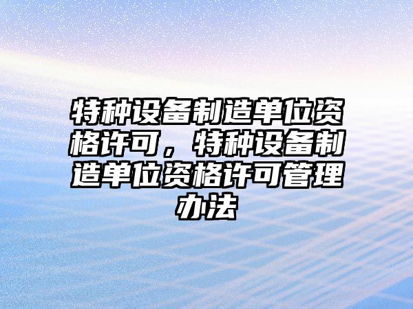 特種設備制造單位資格許可，特種設備制造單位資格許可管理辦法