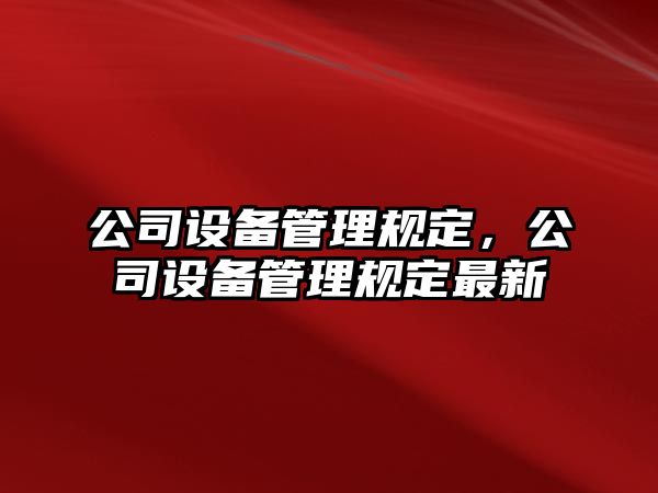 公司設備管理規定，公司設備管理規定最新