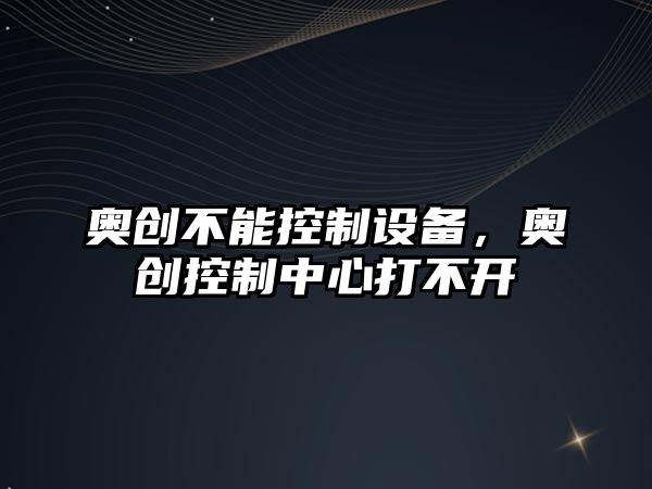 奧創(chuàng  )不能控制設備，奧創(chuàng  )控制中心打不開(kāi)