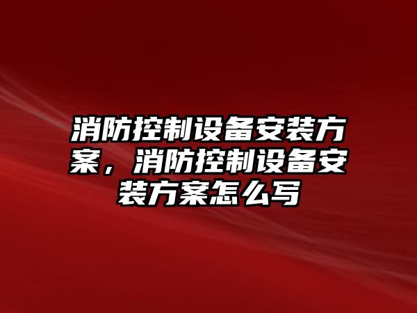 消防控制設備安裝方案，消防控制設備安裝方案怎么寫(xiě)