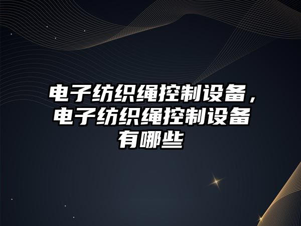 電子紡織繩控制設備，電子紡織繩控制設備有哪些