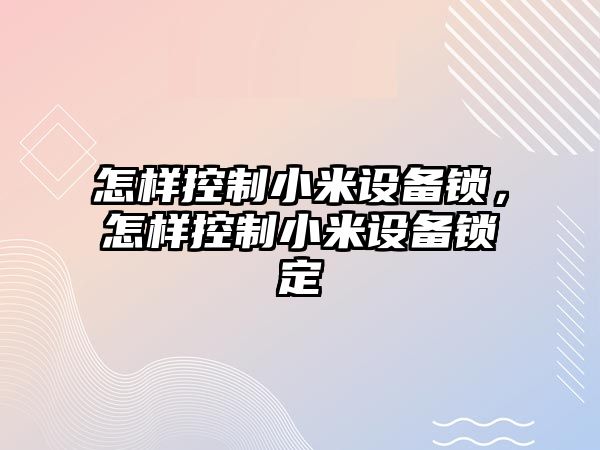怎樣控制小米設備鎖，怎樣控制小米設備鎖定