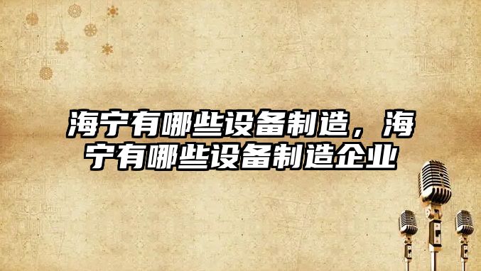 海寧有哪些設備制造，海寧有哪些設備制造企業(yè)