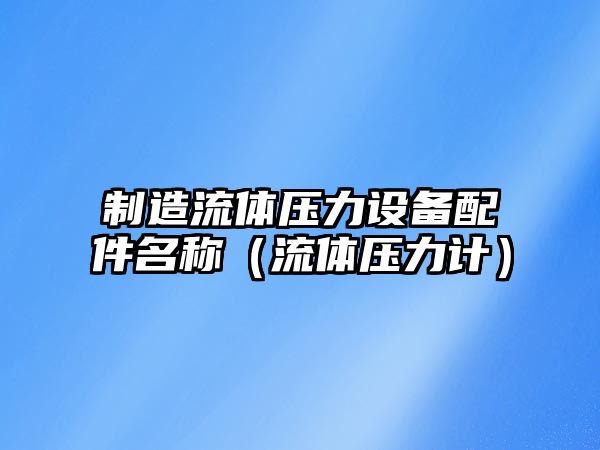 制造流體壓力設備配件名稱(chēng)（流體壓力計）
