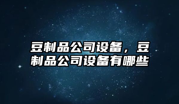 豆制品公司設備，豆制品公司設備有哪些