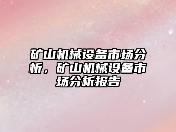 礦山機械設備市場(chǎng)分析，礦山機械設備市場(chǎng)分析報告