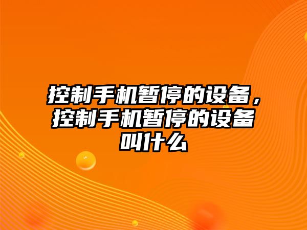控制手機暫停的設備，控制手機暫停的設備叫什么