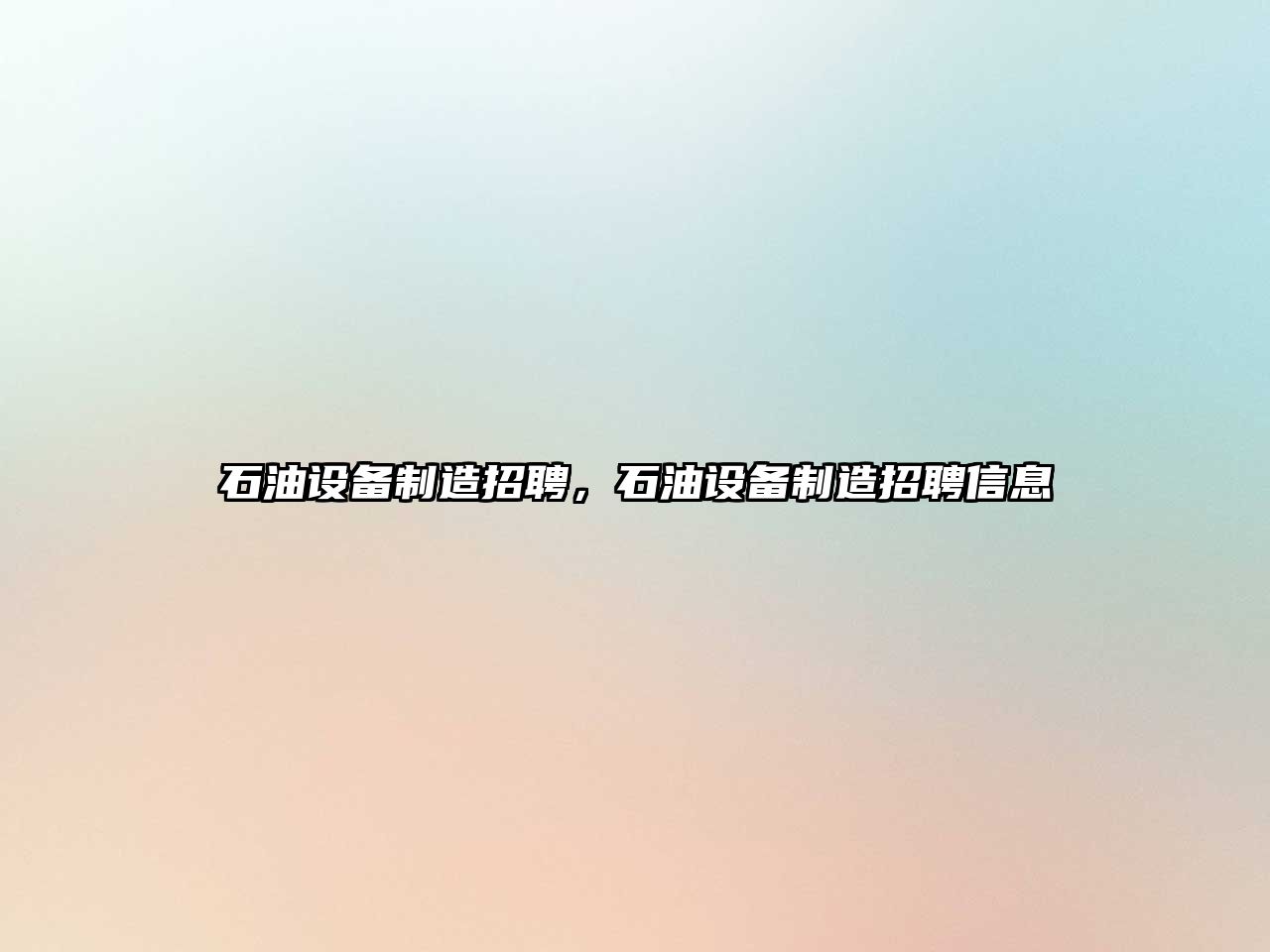 石油設備制造招聘，石油設備制造招聘信息