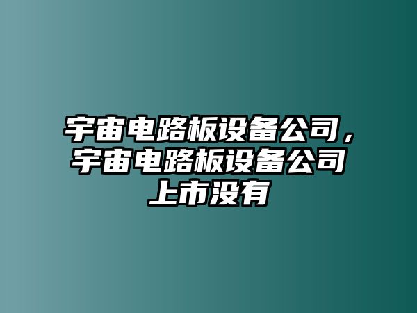 宇宙電路板設備公司，宇宙電路板設備公司上市沒(méi)有