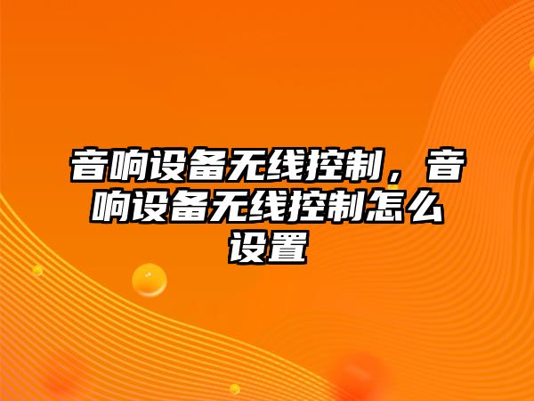 音響設備無(wú)線(xiàn)控制，音響設備無(wú)線(xiàn)控制怎么設置